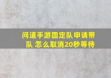 问道手游固定队申请带队 怎么取消20秒等待